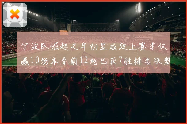 宁波队崛起之年初显成效上赛季仅赢10场本季前12轮已获7胜排名联盟第8