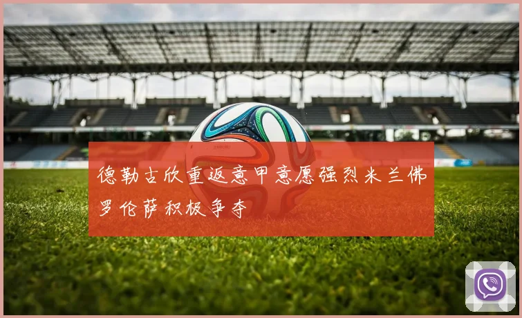 德勒古欣重返意甲意愿强烈米兰佛罗伦萨积极争夺