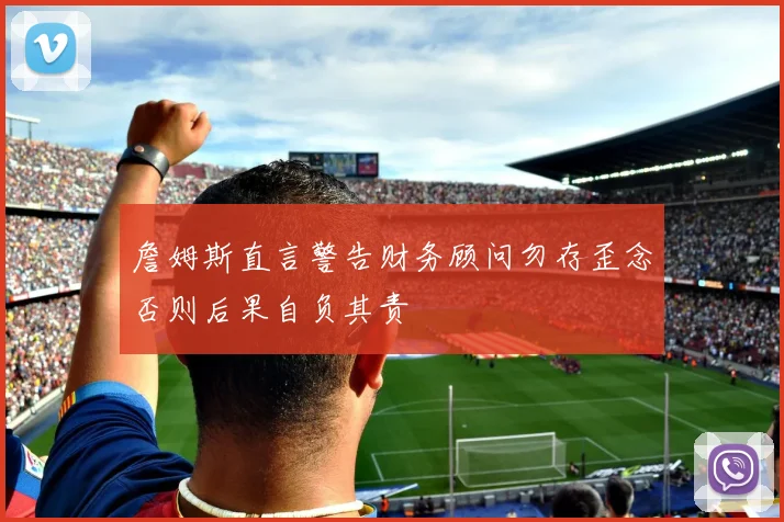 詹姆斯直言警告财务顾问勿存歪念否则后果自负其责