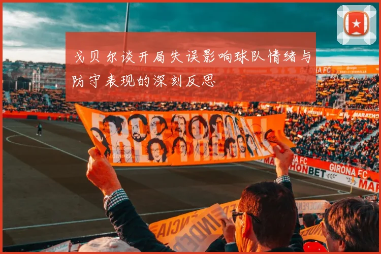 戈贝尔谈开局失误影响球队情绪与防守表现的深刻反思