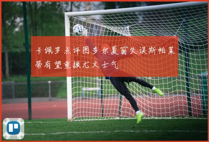 卡佩罗点评图多尔夏窗失误斯帕莱蒂有望重振尤文士气