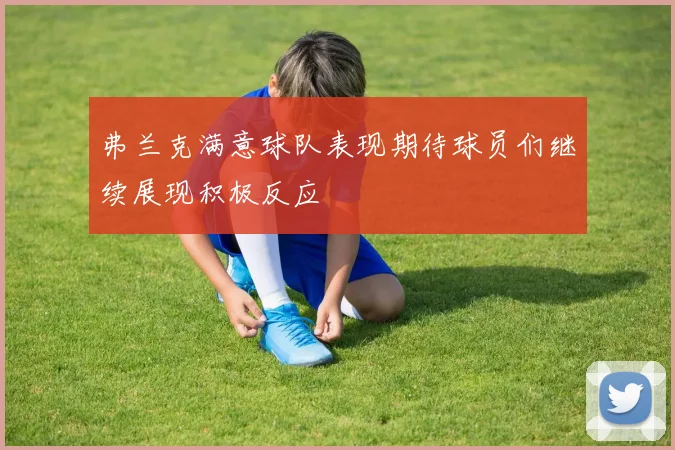弗兰克满意球队表现期待球员们继续展现积极反应