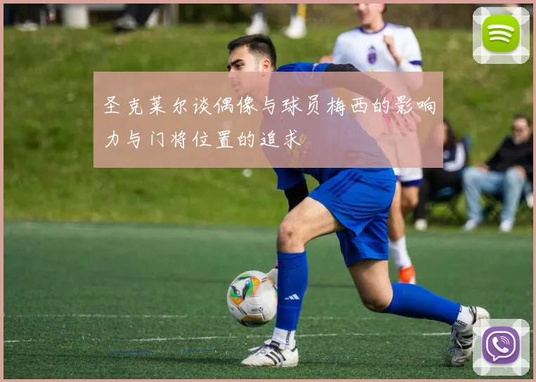 圣克莱尔谈偶像与球员梅西的影响力与门将位置的追求