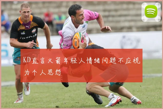 KD直言火箭年轻人情绪问题不应视为个人恩怨