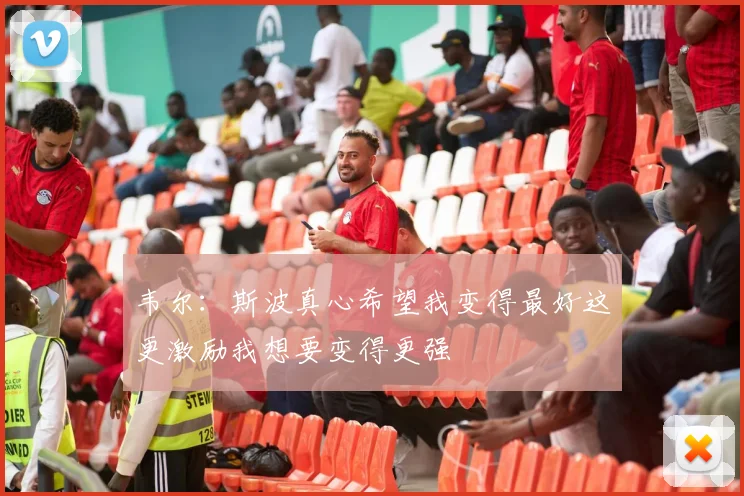 韦尔：斯波真心希望我变得最好这更激励我想要变得更强