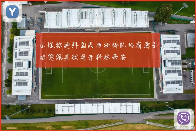法媒称迪拜国民与祈祷队均有意引进德佩其欲离开科林蒂安