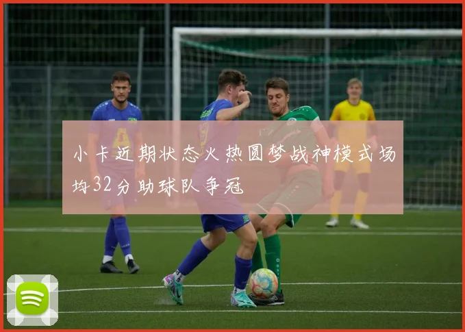 小卡近期状态火热圆梦战神模式场均32分助球队争冠