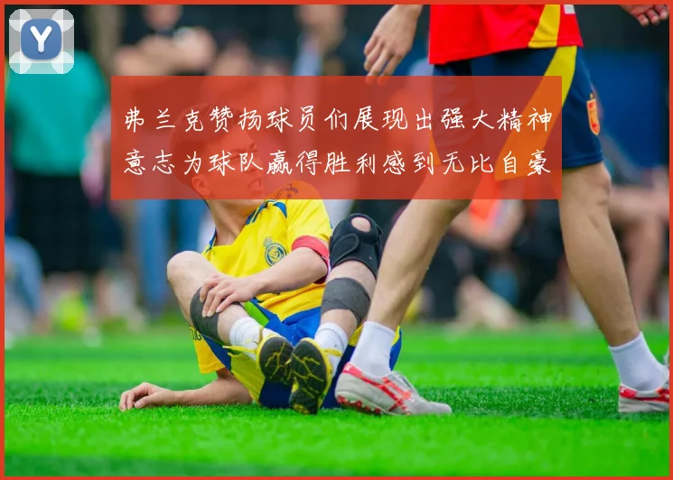 弗兰克赞扬球员们展现出强大精神意志为球队赢得胜利感到无比自豪