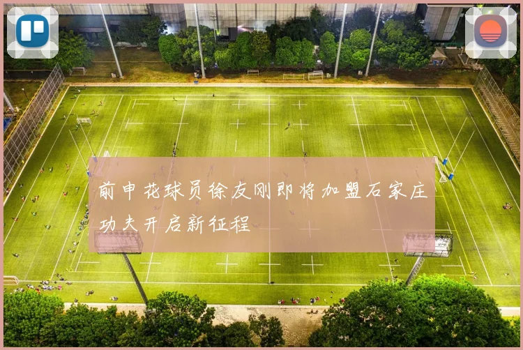 前申花球员徐友刚即将加盟石家庄功夫开启新征程