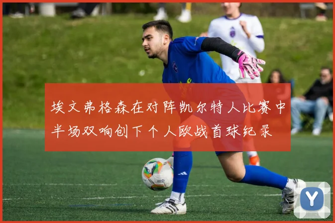埃文弗格森在对阵凯尔特人比赛中半场双响创下个人欧战首球纪录