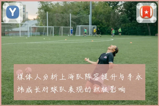 媒体人分析上海队阵容提升与李永炜成长对球队表现的积极影响