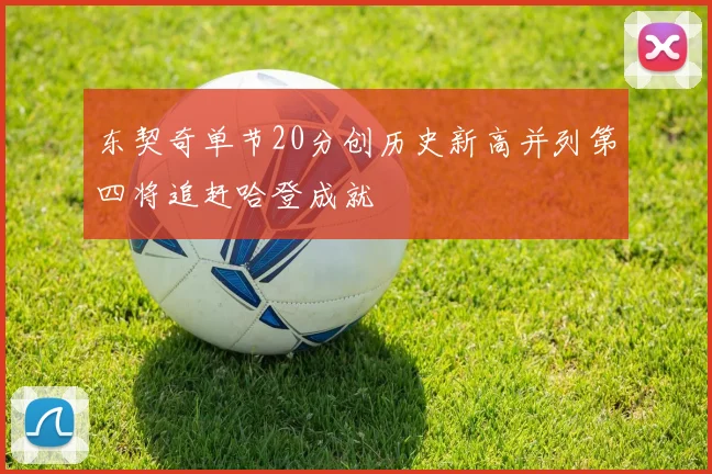 东契奇单节20分创历史新高并列第四将追赶哈登成就