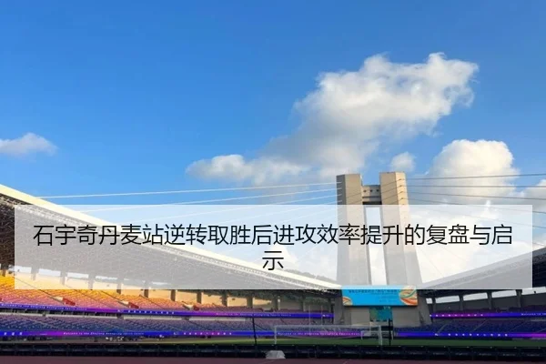 石宇奇丹麦站逆转取胜后进攻效率提升的复盘与启示（jiangnan）